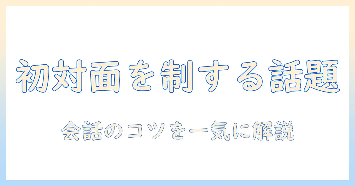 出会系 話題 最初で好印象をつかむ初対面トークのコツ