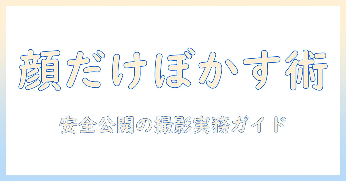 写真 ぼかし 顔 だけを活用した安全公開ガイド：顔だけをぼかす撮影・編集の基本と実践