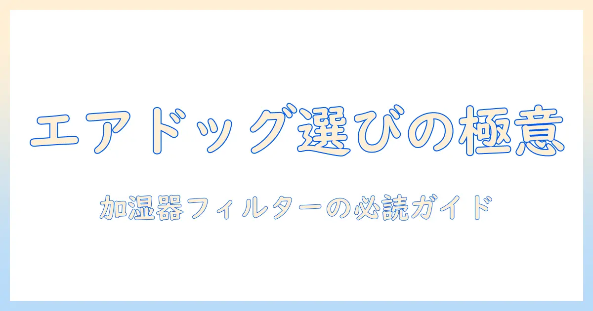 エアドッグの加湿器フィルターを購入する前に知っておくべきポイント｜選び方と注意点