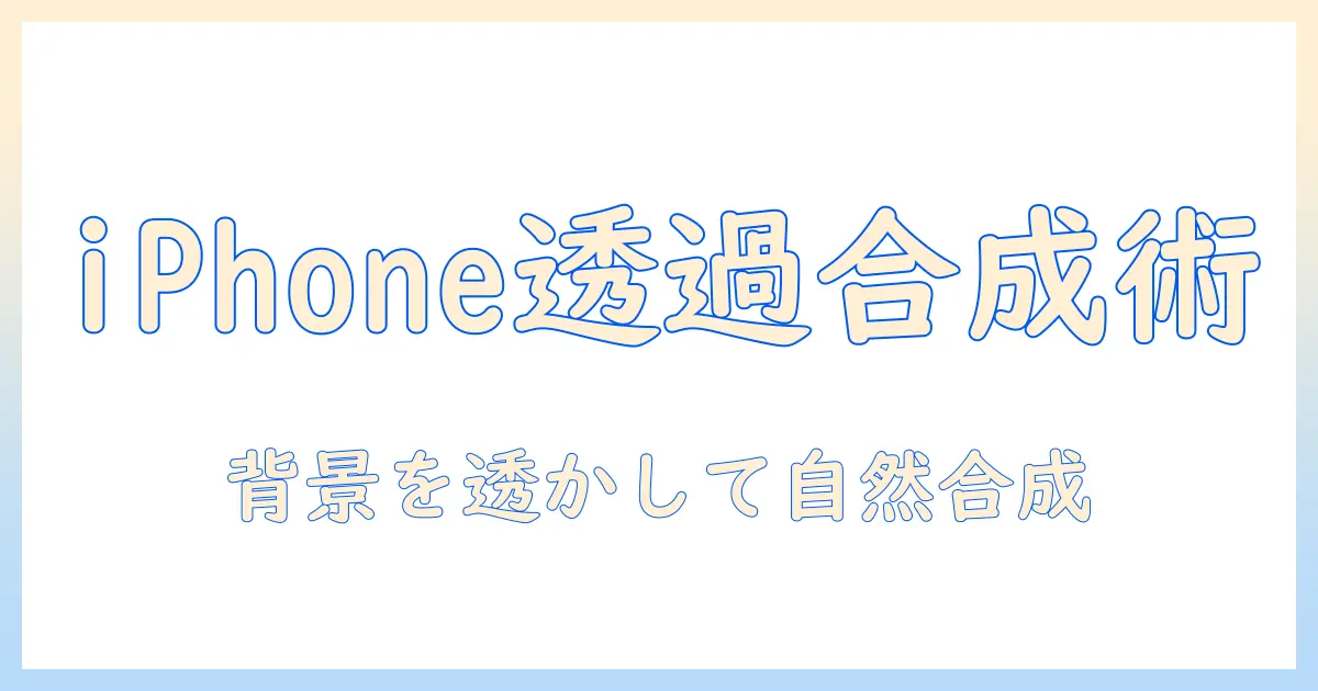 iphone 写真 透過 合成ガイド｜iPhoneで背景を透過させる手順とおすすめアプリ