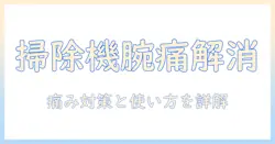 掃除機で腕が痛いときの原因と対策|痛みを抑える使い方とおすすめモデル選び
