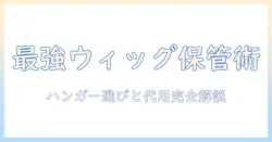ウィッグの保管に便利なハンガー選びと代用アイテム徹底ガイド