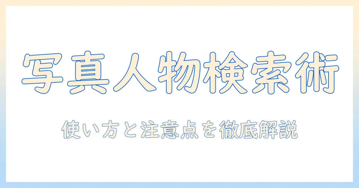 写真 で 人物 検索 アプリを徹底解説: 使い方と注意点