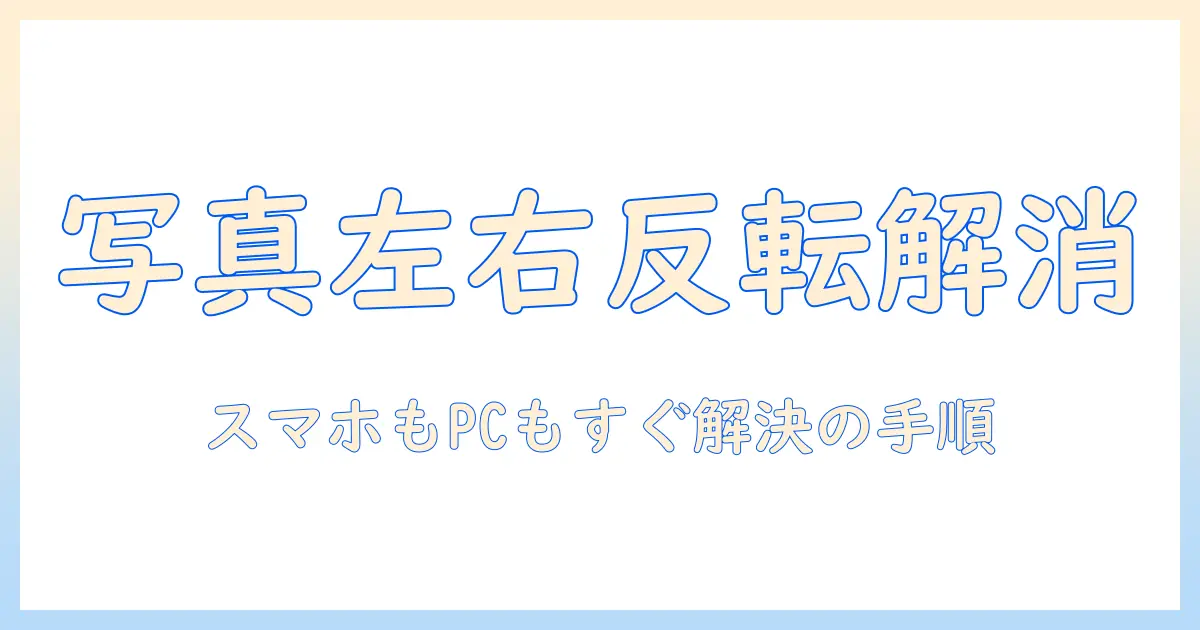写真 左右 反転 直す 手順を徹底解説:スマホ・PC別の実践ガイド