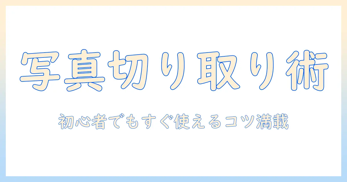 写真 切り取り アプリ パソコンで始める初心者向けガイド