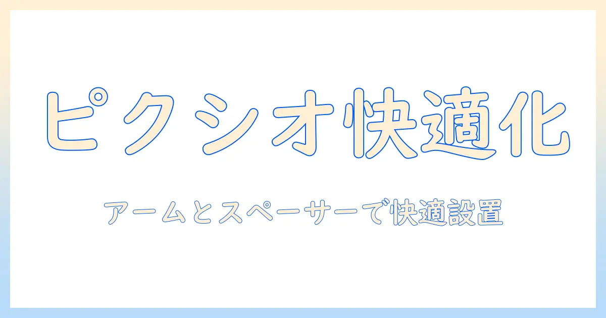 pixioのモニターアームとスペーサーを使いこなすガイド|快適なデスク環境を作る方法
