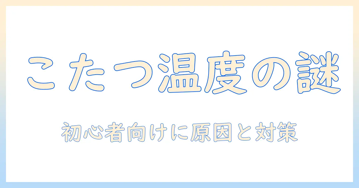 こたつの温度調整できない原因と対処法：初心者でも実践できるチェックポイント