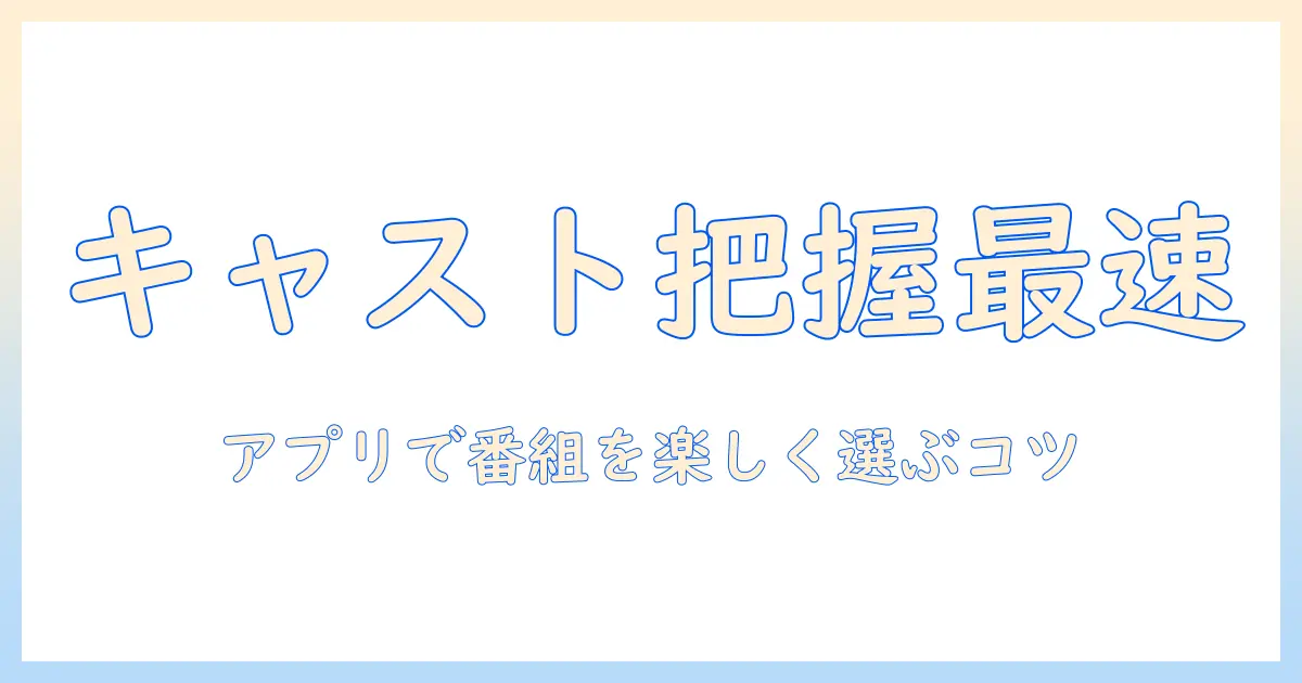 テレビのキャストをさくっと把握！アプリで楽しむおすすめ番組と視聴術