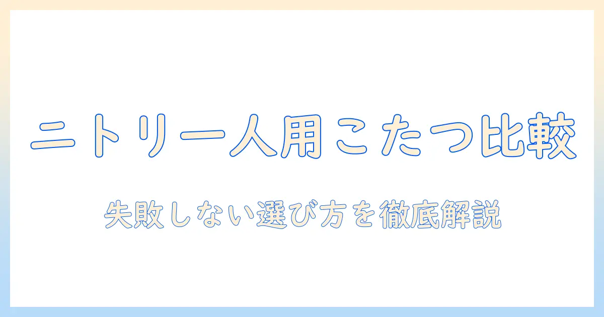 ニトリの一人用こたつセットを徹底比較|こたつ・こたつセット・選び方ガイド