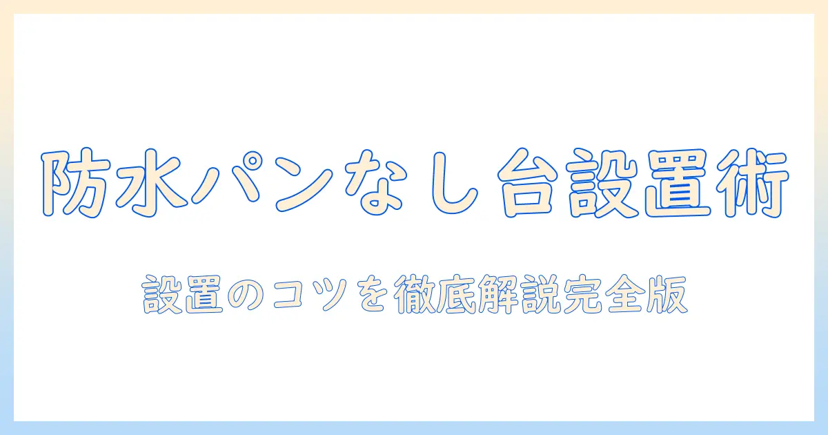 洗濯機の設置ガイド:防水パンなしの台で安全・快適に使うポイント