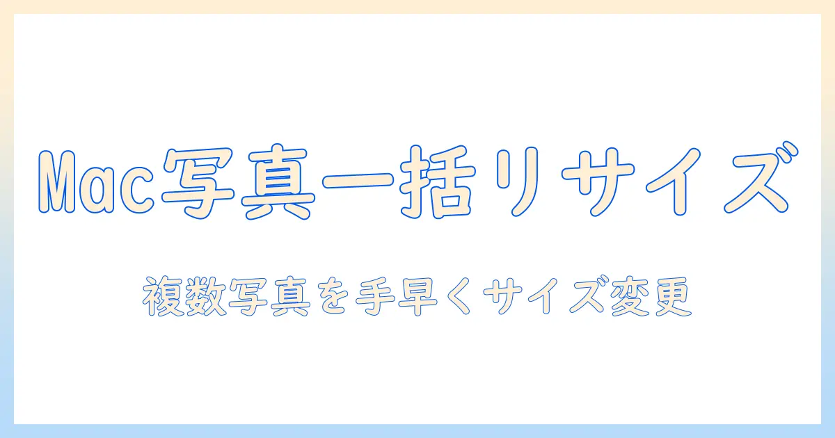 mac 写真 サイズ変更 一括で行うには？Macで複数の写真を一度にリサイズする手順とおすすめツール