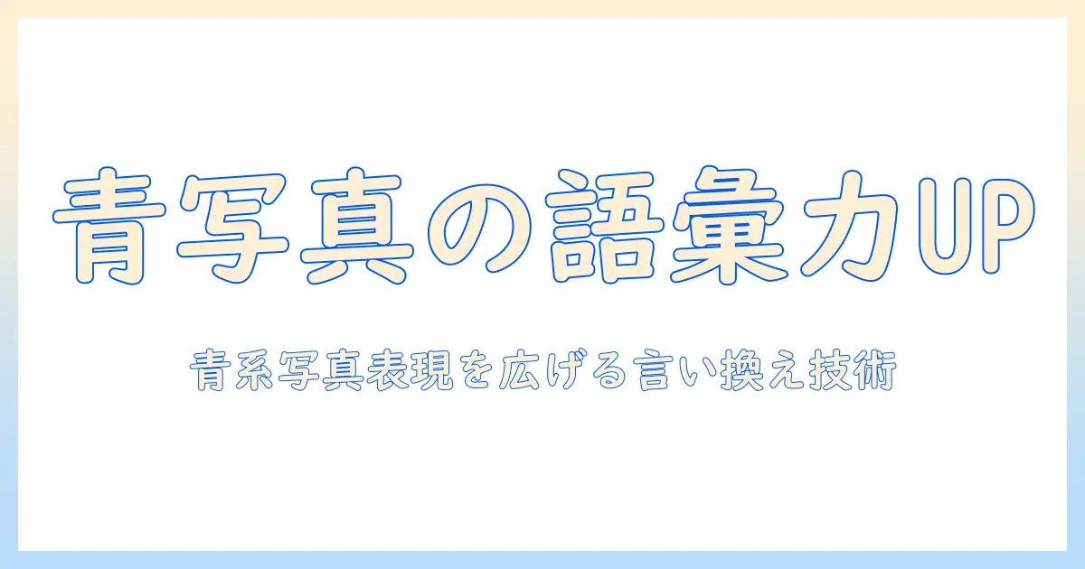 青 写真 を 描く 類語を徹底解説：青系写真の表現を豊かにする言い換えテクニック
