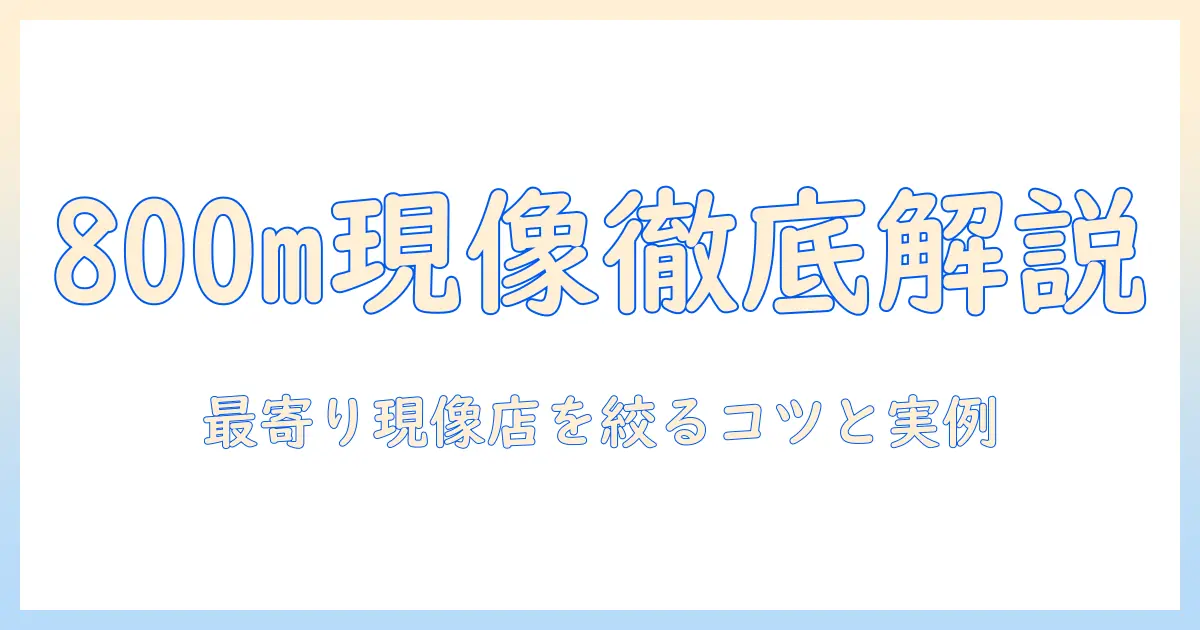 写真 現像 近く 800m 以内を徹底解説：最寄りの現像店を見つける方法