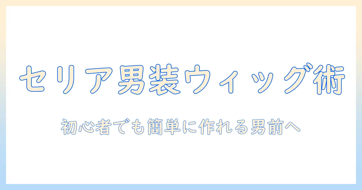 セリアの100均ウィッグで男装を楽しむ方法:初心者向けの選び方とスタイリング術