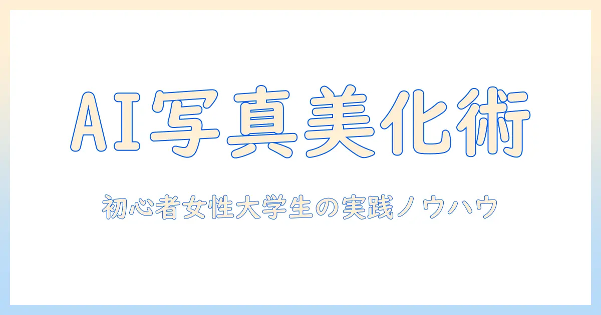 生成ai 写真レタッチ入門：初心者の女性大学生が知るべきツールと実践テクニック