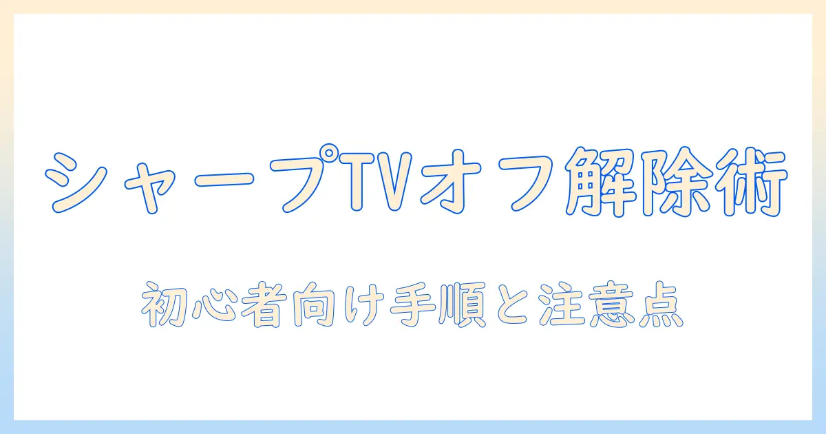 シャープ テレビ オフ タイマー 解除 手順と注意点：初心者でもわかる設定ガイド