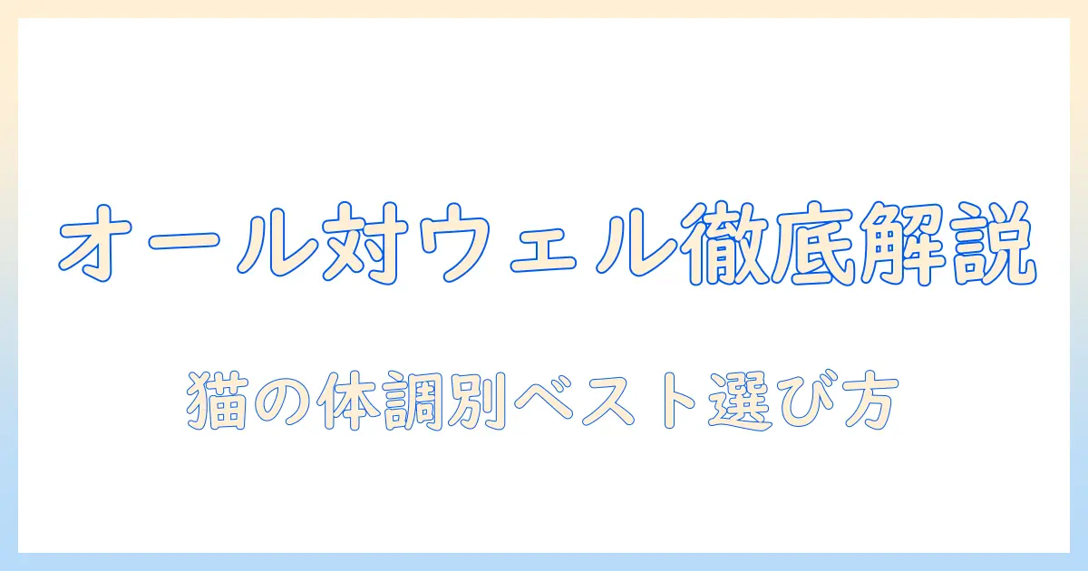 ユニ チャーム キャットフードの徹底比較：オールとウェルの違いを解説し、最適な選び方を紹介