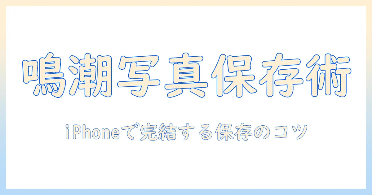 鳴潮 写真 保存先 iphoneを徹底解説｜iPhoneでの保存先と整理術