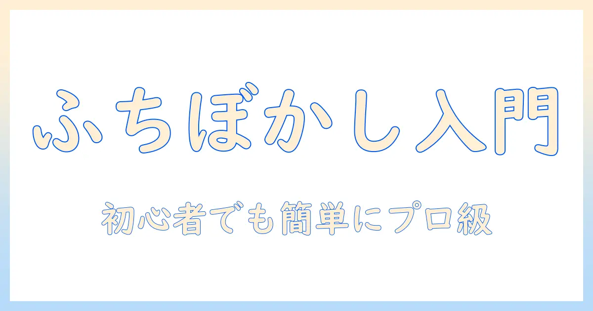 写真 ふち ぼかし パソコンでできるプロ級編集入門：初心者でも簡単な手順とおすすめソフト