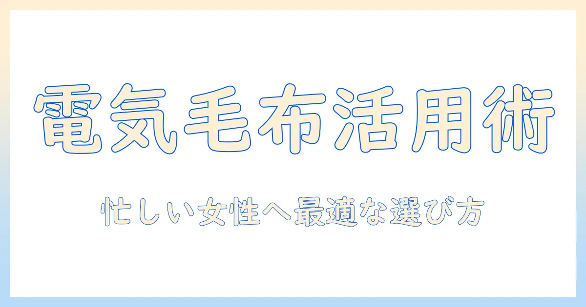 電気毛布 ダブルサイズ 洗えるモデルを徹底解説—忙しい女性の会社員にぴったりの選び方と洗濯方法