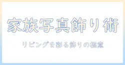 家族の写真をおしゃれに飾るコツ｜リビングを彩るアイデアと飾る場所の選び方