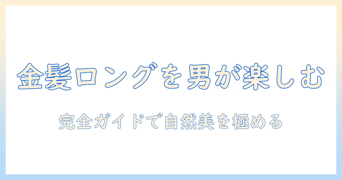 金髪ロングのウィッグをメンズが楽しむための完全ガイド|選び方・ケア・自然な仕上がり