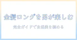金髪ロングのウィッグをメンズが楽しむための完全ガイド｜選び方・ケア・自然な仕上がり