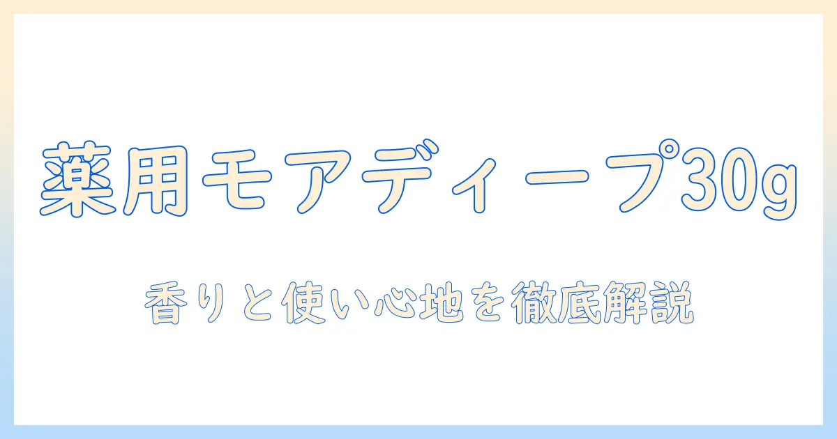 ハンドクリームとしての薬用モアディープ(チューブ)30gの特徴と使い方|成分・香り・価格を徹底解説