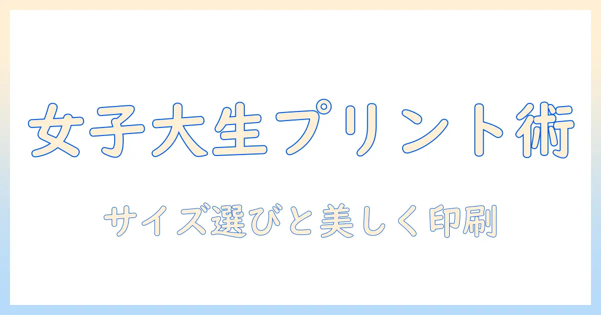 コンビニ 写真プリント サイズ指定のポイント：女性の大学生が知っておくべきサイズ選びとプリントのコツ