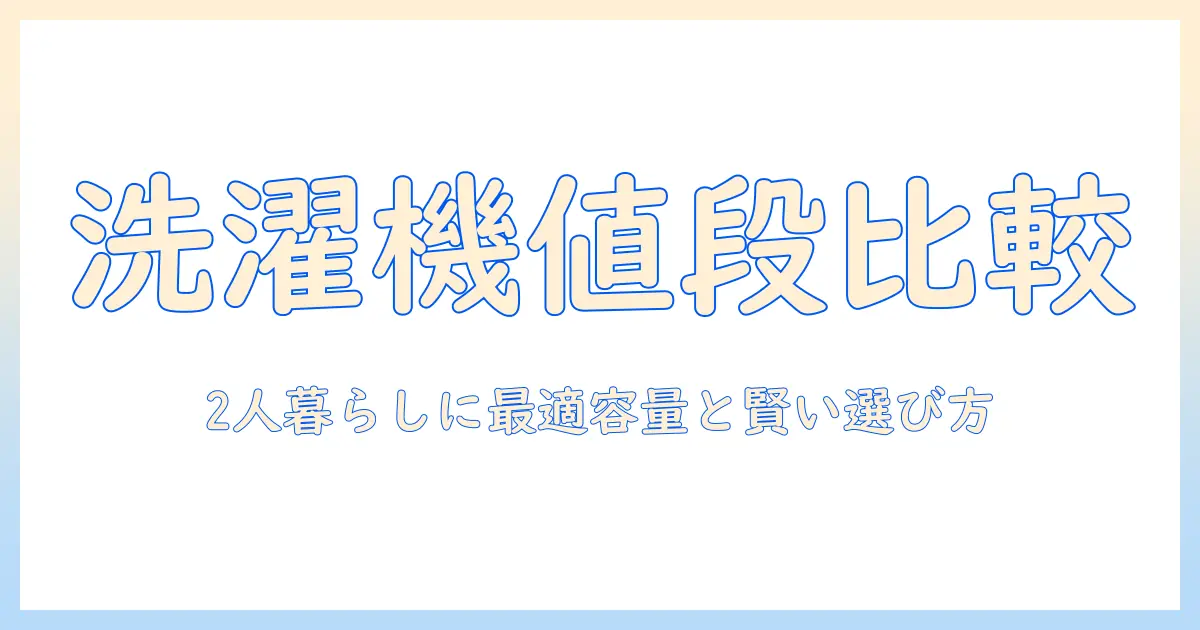 洗濯機の値段を徹底比較!2人暮らしに最適な容量と選び方