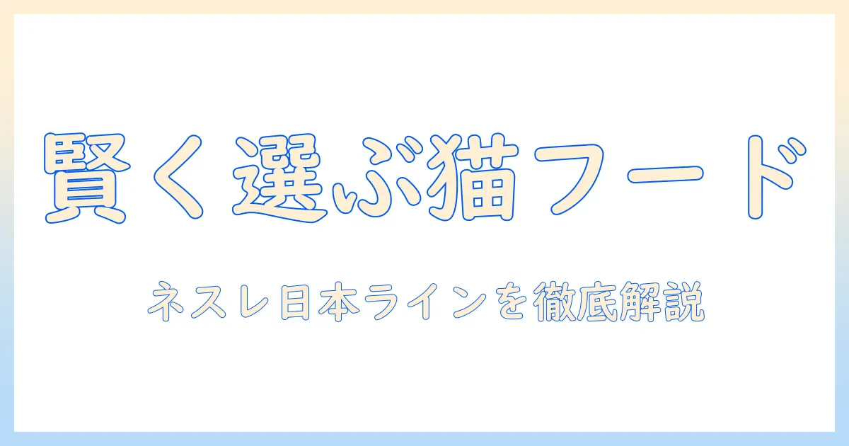 ネスレ日本のキャットフードを賢く選ぶ方法｜猫の健康を守るためのポイントと製品ラインの徹底解説