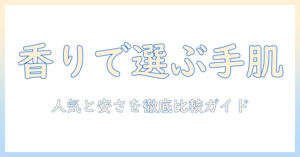 ハンドクリームの香りで選ぶ！人気・安いアイテムを徹底比較するおすすめガイド
