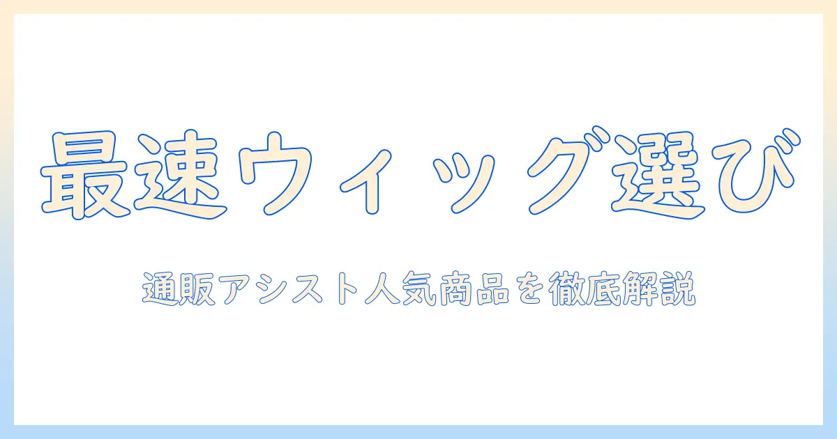 ウィッグを通販で選ぶなら？通販アシスト人気商品を徹底解説