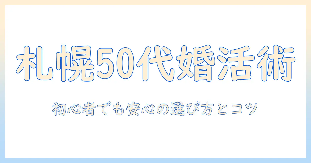 札幌で50代の婚活パーティーを成功させる方法—初心者でも参加しやすい婚活パーティーの選び方とコツ