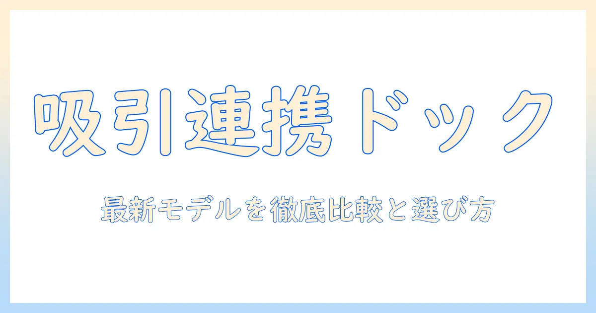 掃除機とゴミ収集ドックのおすすめを徹底解説!購入前に知っておきたいポイントと最新モデル比較