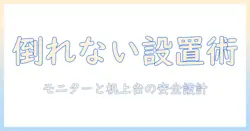 モニターアームと机上台で快適に作業するための倒れるリスク対策と選び方