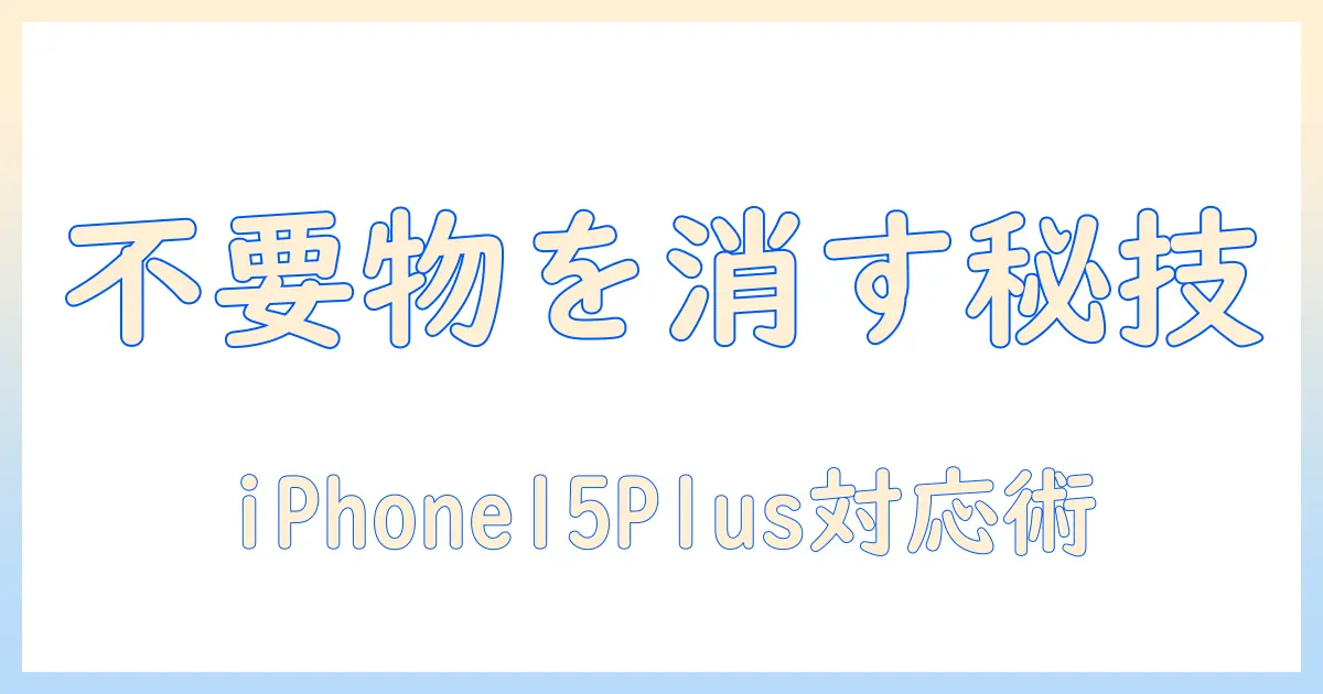 iphone15 プラス 写真 消しゴムで不要物を消す方法｜iPhone 15 Plusの写真編集テクニックとおすすめアプリ