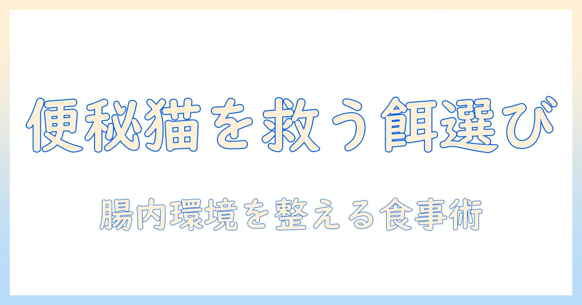 猫の便秘に効くキャットフードを徹底解説：猫の健康を守るための選び方とおすすめ