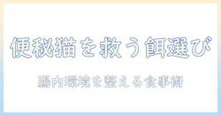 猫の便秘に効くキャットフードを徹底解説：猫の健康を守るための選び方とおすすめ