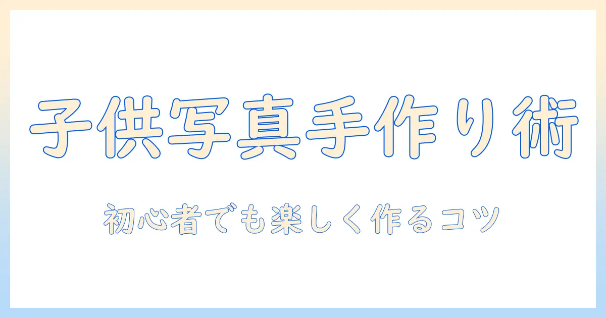 子供 の 写真 グッズ 手作りで思い出を形に！初心者向けのアイデアと作り方ガイド