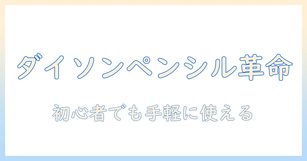 dyson 掃除機 ペンシルの魅力を徹底解説｜初心者でも分かる選び方と使い勝手