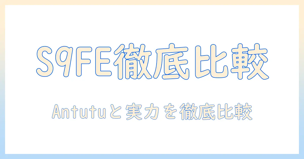 galaxy タブレット s9 fe antutu 徹底比較：あなたに最適なモデルはどっち？