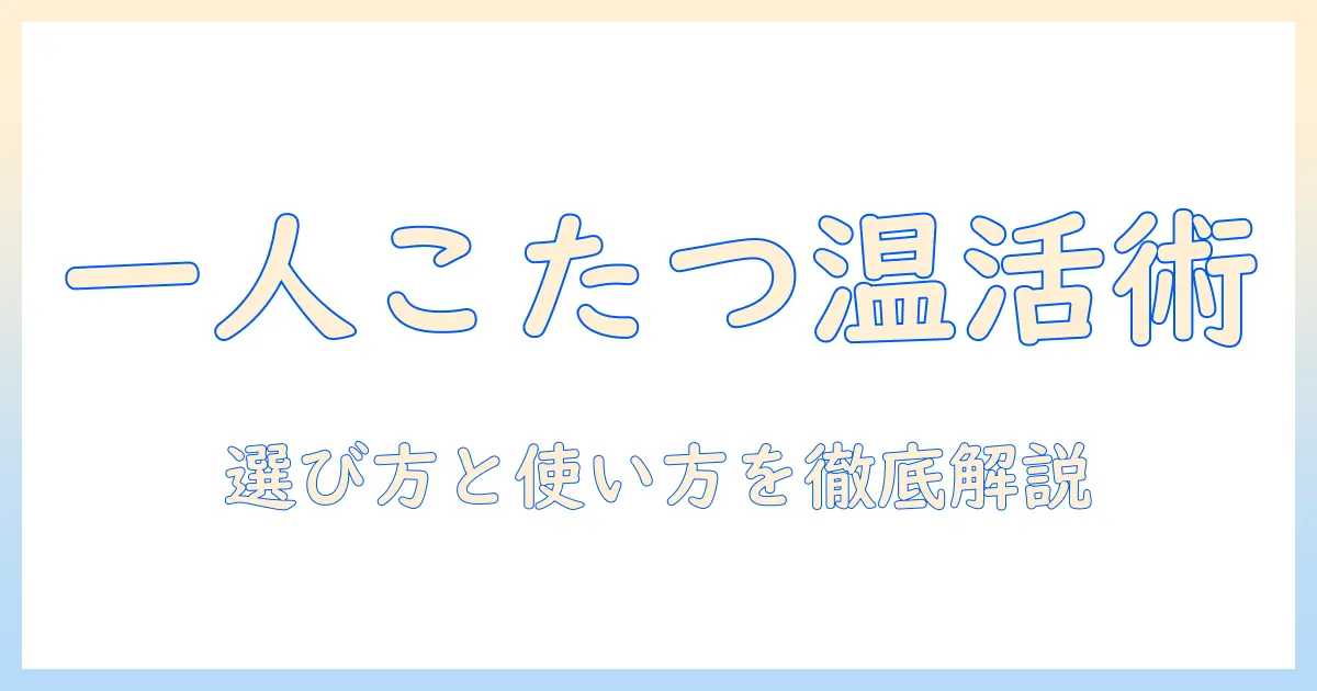 1人用こたつで足元を温かく:選び方と使い方の基本ガイド