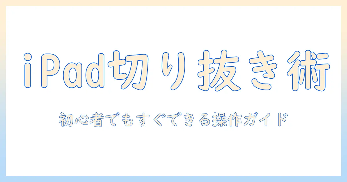 ipadで写真を切り抜き・貼り付けする方法：初心者向けガイド
