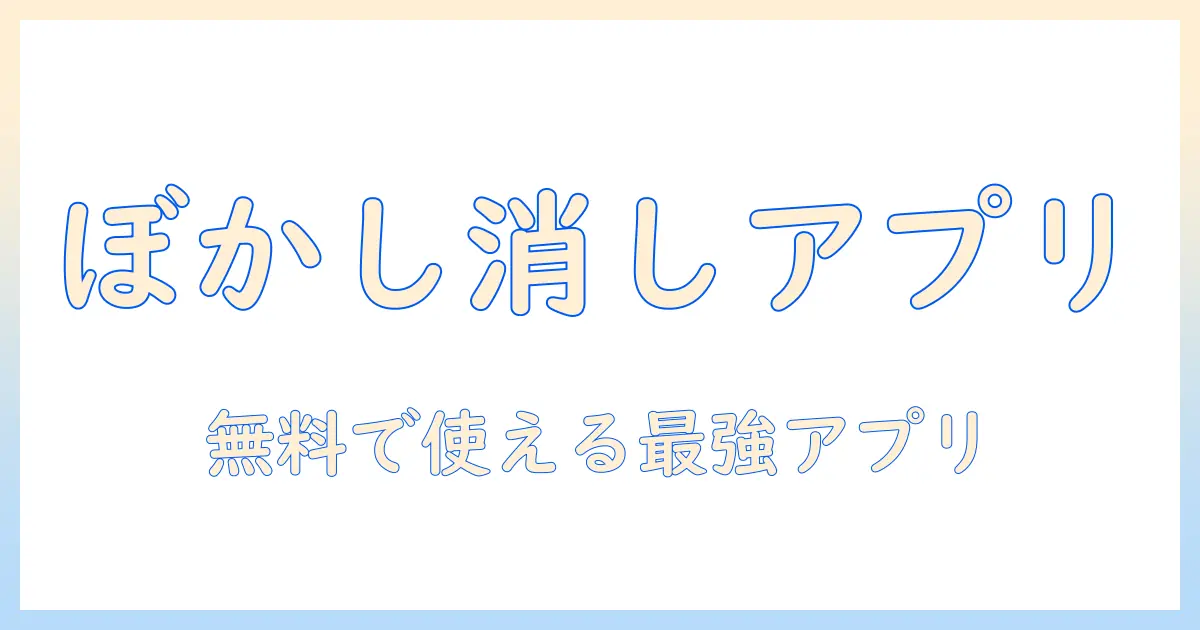 写真 の ぼかし を 消す アプリ 無料で使えるおすすめガイド: 写真編集初心者向けツール比較