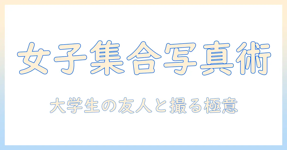 女子 集合 写真 ポーズを完全攻略！大学生が友人と撮るときの実例とコツ