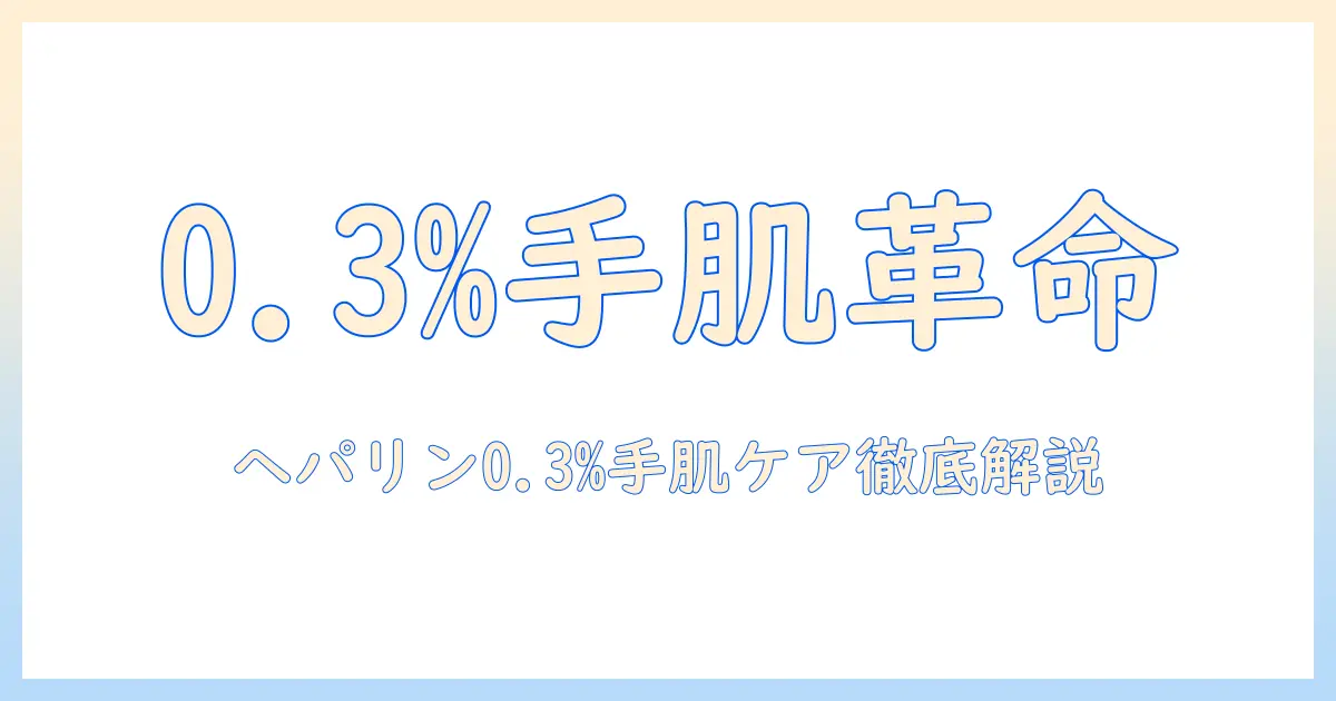 ヘパリン類似物質クリーム0.3とハンドクリームの選び方と使い方ガイド:手肌ケアを極める入門記事