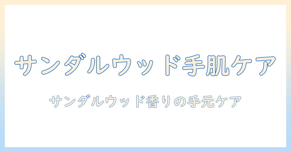 韓国のハンドクリーム選びガイド：サンダルウッドの香りで作る韓国式手肌ケア