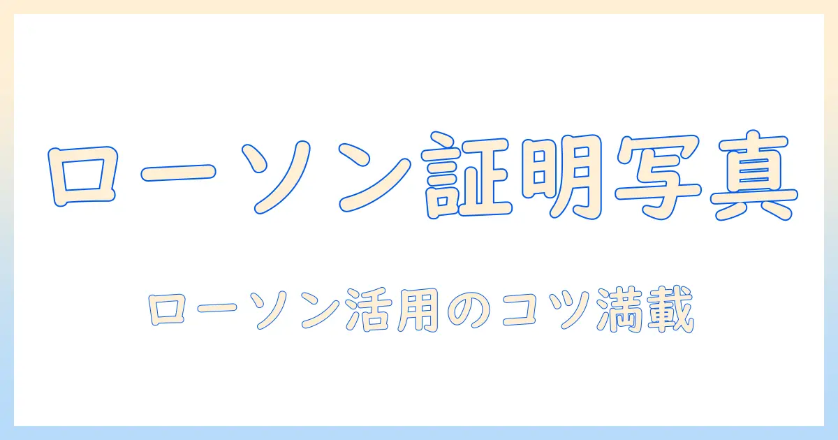 証明 写真 コンビニ 印刷 ローソンを使って手軽に完成させる方法｜手順・料金・注意点