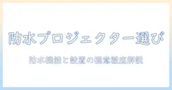 防水機能つきプロジェクターとスクリーンの選び方：屋外シーンで活躍させるポイントとおすすめ